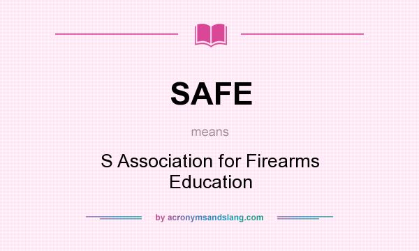 What does SAFE mean? It stands for S Association for Firearms Education