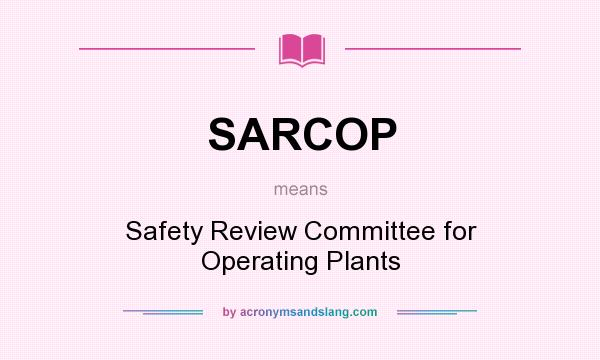 What does SARCOP mean? It stands for Safety Review Committee for Operating Plants