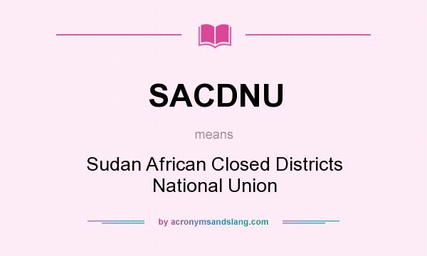 What does SACDNU mean? It stands for Sudan African Closed Districts National Union