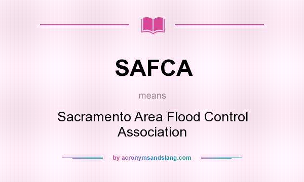 What does SAFCA mean? It stands for Sacramento Area Flood Control Association