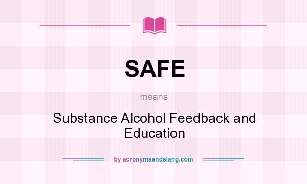 What does SAFE mean? It stands for Substance Alcohol Feedback and Education
