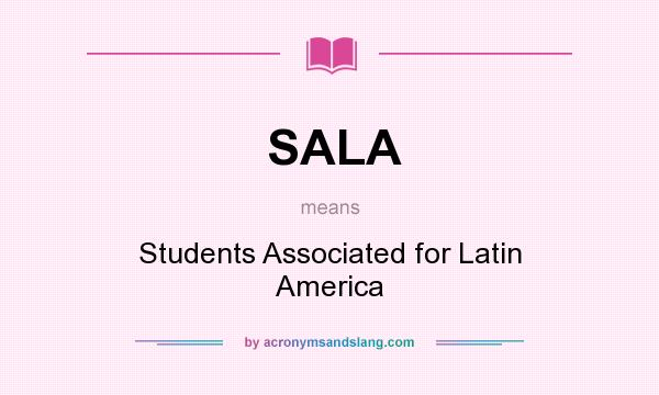 What does SALA mean? It stands for Students Associated for Latin America