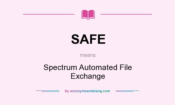 What does SAFE mean? It stands for Spectrum Automated File Exchange