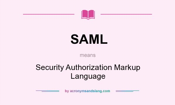 What does SAML mean? It stands for Security Authorization Markup Language