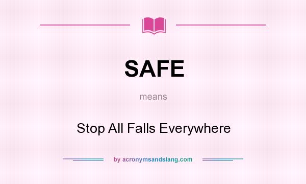 What does SAFE mean? It stands for Stop All Falls Everywhere
