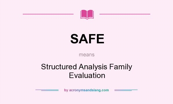 What does SAFE mean? It stands for Structured Analysis Family Evaluation
