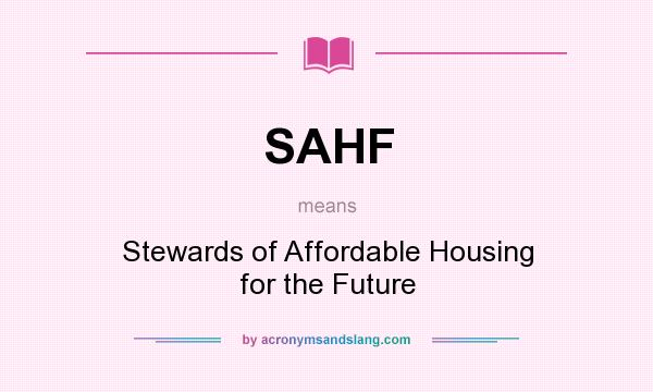 What does SAHF mean? It stands for Stewards of Affordable Housing for the Future