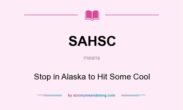 What does SAHSC mean? It stands for Stop in Alaska to Hit Some Cool