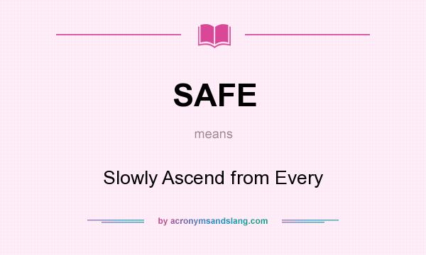 What does SAFE mean? It stands for Slowly Ascend from Every