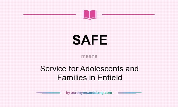 What does SAFE mean? It stands for Service for Adolescents and Families in Enfield