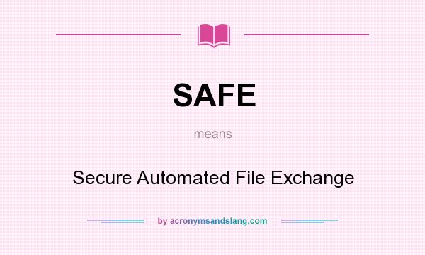 What does SAFE mean? It stands for Secure Automated File Exchange