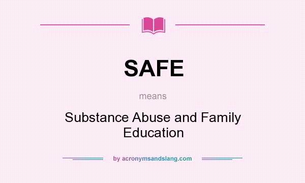 What does SAFE mean? It stands for Substance Abuse and Family Education