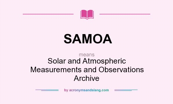 What does SAMOA mean? It stands for Solar and Atmospheric Measurements and Observations Archive