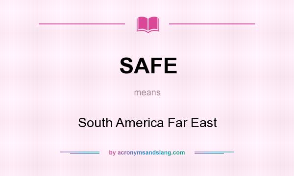 What does SAFE mean? It stands for South America Far East
