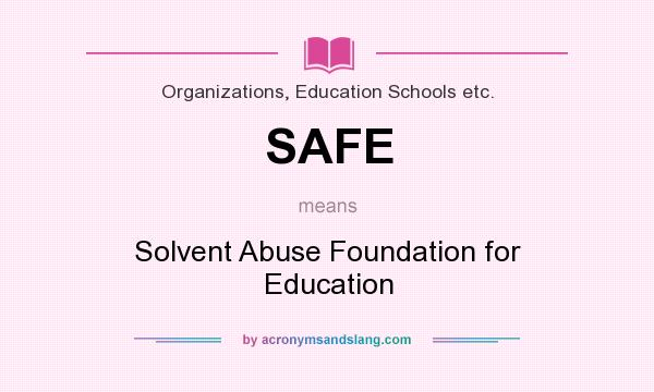 What does SAFE mean? It stands for Solvent Abuse Foundation for Education