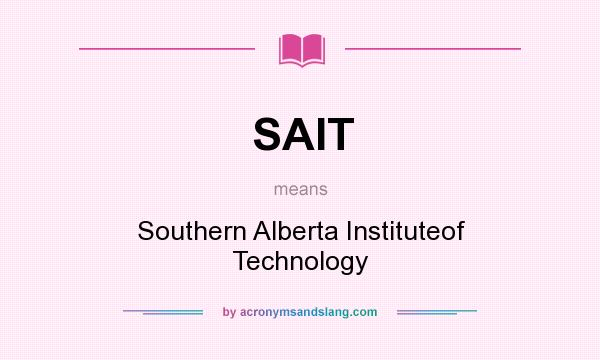 What does SAIT mean? It stands for Southern Alberta Instituteof Technology