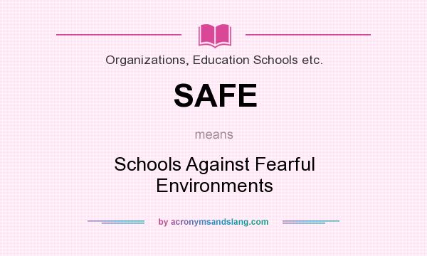 What does SAFE mean? It stands for Schools Against Fearful Environments