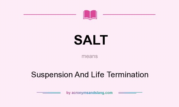 What does SALT mean? It stands for Suspension And Life Termination