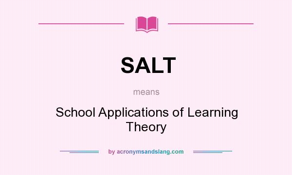 What does SALT mean? It stands for School Applications of Learning Theory