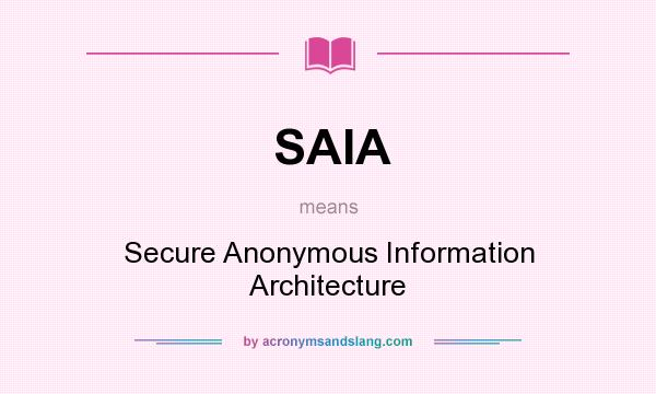 What does SAIA mean? It stands for Secure Anonymous Information Architecture