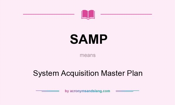 What does SAMP mean? It stands for System Acquisition Master Plan