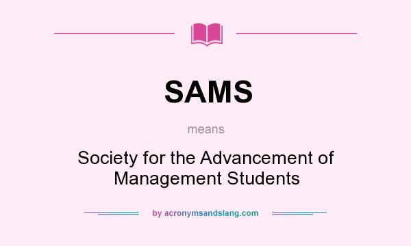 What does SAMS mean? It stands for Society for the Advancement of Management Students