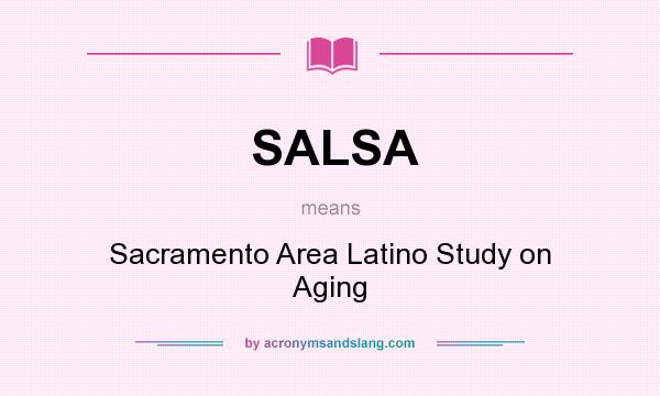 What does SALSA mean? It stands for Sacramento Area Latino Study on Aging