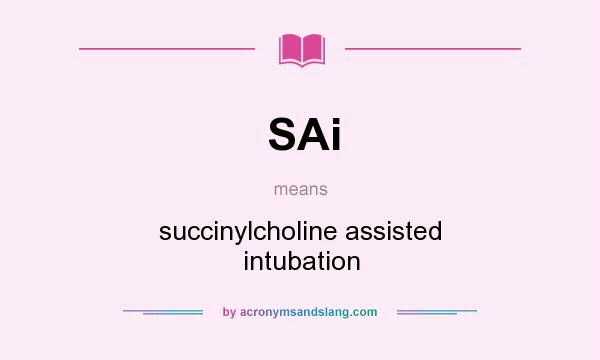 What does SAi mean? It stands for succinylcholine assisted intubation