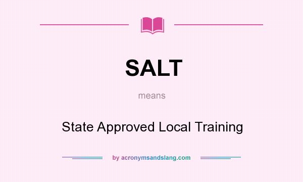 What does SALT mean? It stands for State Approved Local Training