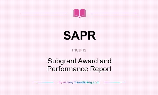 What does SAPR mean? It stands for Subgrant Award and Performance Report