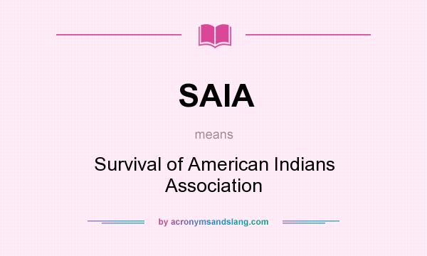 What does SAIA mean? It stands for Survival of American Indians Association