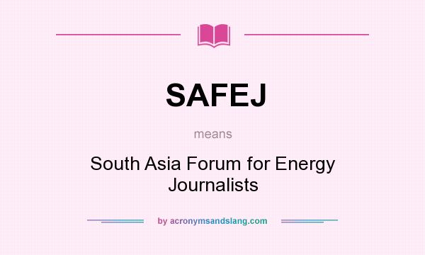 What does SAFEJ mean? It stands for South Asia Forum for Energy Journalists