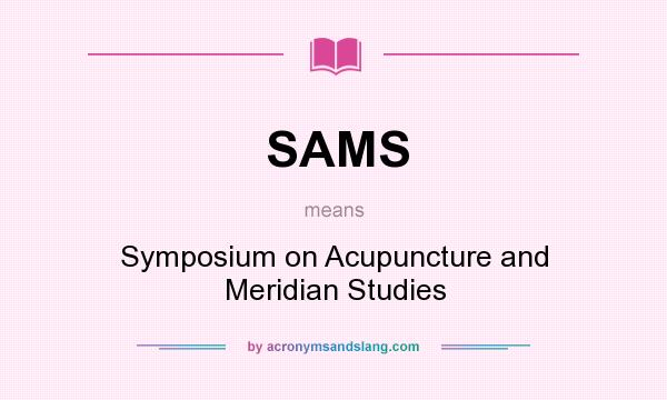 What does SAMS mean? It stands for Symposium on Acupuncture and Meridian Studies