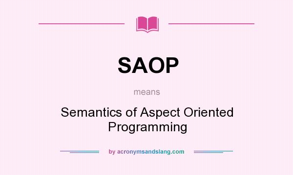 What does SAOP mean? It stands for Semantics of Aspect Oriented Programming