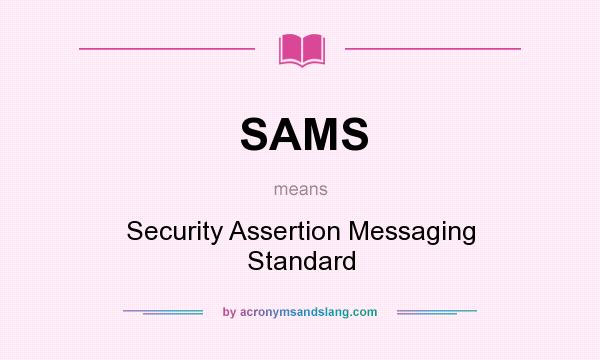 What does SAMS mean? It stands for Security Assertion Messaging Standard
