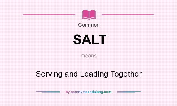 What does SALT mean? It stands for Serving and Leading Together