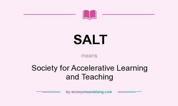 What does SALT mean? It stands for Society for Accelerative Learning and Teaching