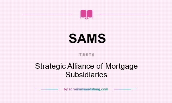 What does SAMS mean? It stands for Strategic Alliance of Mortgage Subsidiaries