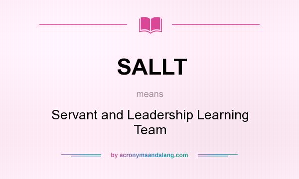 What does SALLT mean? It stands for Servant and Leadership Learning Team