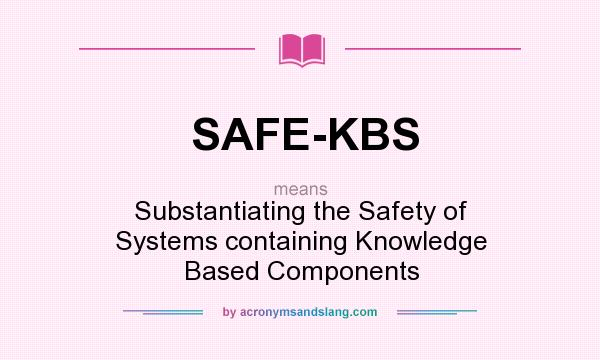 What does SAFE-KBS mean? It stands for Substantiating the Safety of Systems containing Knowledge Based Components