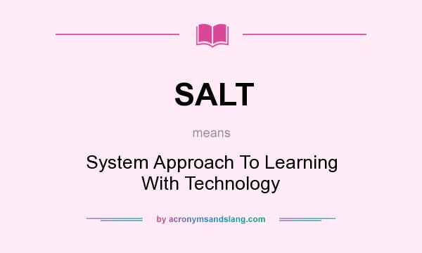 What does SALT mean? It stands for System Approach To Learning With Technology
