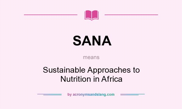 What does SANA mean? It stands for Sustainable Approaches to Nutrition in Africa
