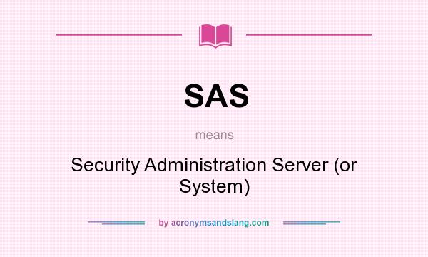 What does SAS mean? It stands for Security Administration Server (or System)