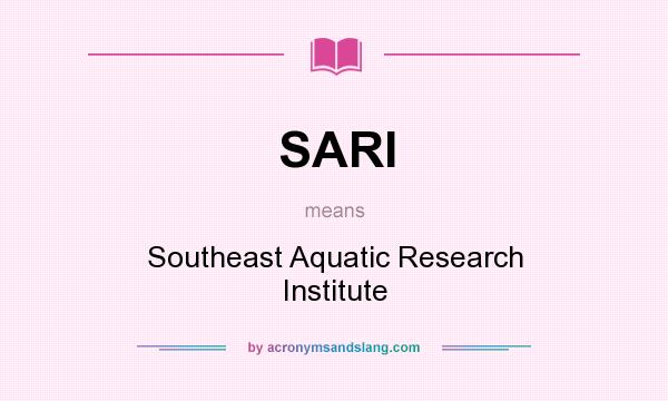 What does SARI mean? It stands for Southeast Aquatic Research Institute