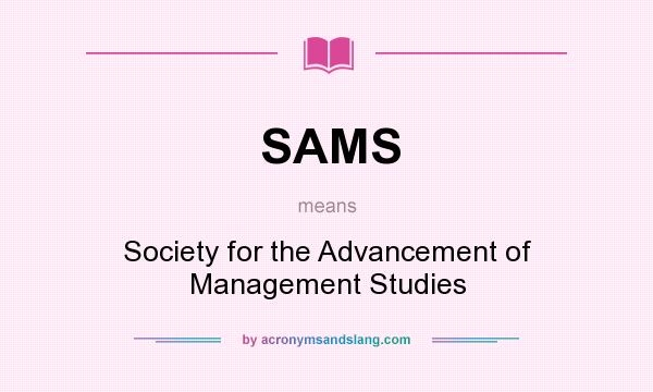 What does SAMS mean? It stands for Society for the Advancement of Management Studies