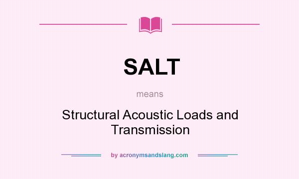 What does SALT mean? It stands for Structural Acoustic Loads and Transmission