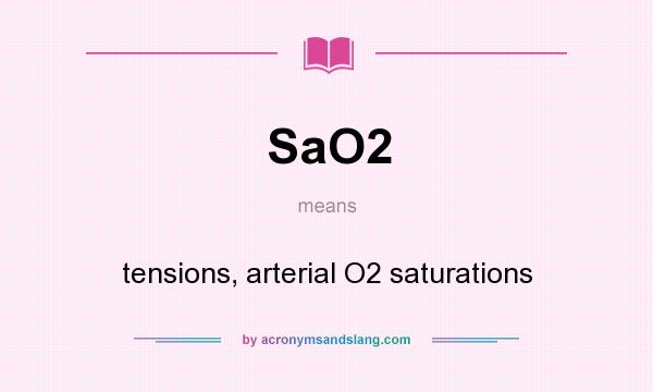 What does SaO2 mean? It stands for tensions, arterial O2 saturations
