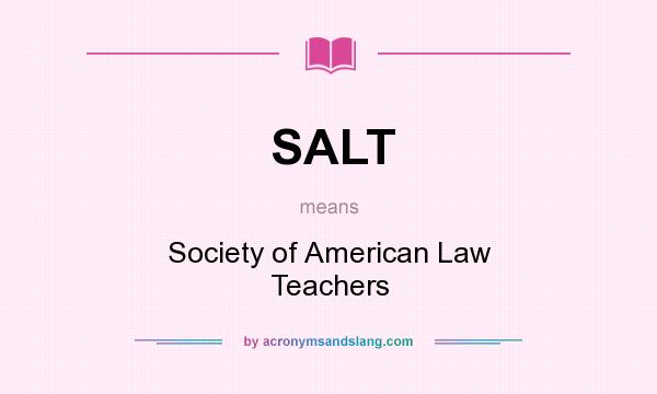 What does SALT mean? It stands for Society of American Law Teachers