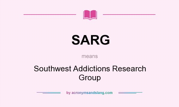 What does SARG mean? It stands for Southwest Addictions Research Group