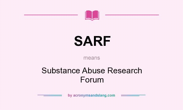 What does SARF mean? It stands for Substance Abuse Research Forum